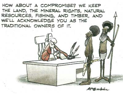 A cartoon showing two traditional Aboriginal men standing in front of a judge's desk. The judge suggests: How about a compromise? We keep the land, the mineral rights...and we'll acknowledge you as the traditional owners!