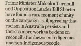A newspaper clipping reads: Prime Minister Turnbull and opposition leader Shorten have found a rare moment, agreeing that racism in Australia persists and there is more work to be done on reconciliation.