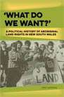 What Do We Want? A Political History of Aboriginal Land Rights in NSW What Do We Want? A Political History of Aboriginal Land Rights in NSW