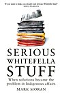 Mark Moran - Serious Whitefella Stuff -- When solutions became the problem in Indigenous affairs
