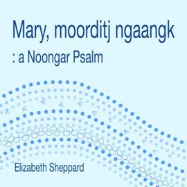 Elizabeth Sheppard - Mary Moorditj Ngaangk: A Noongar Psalm (Single)